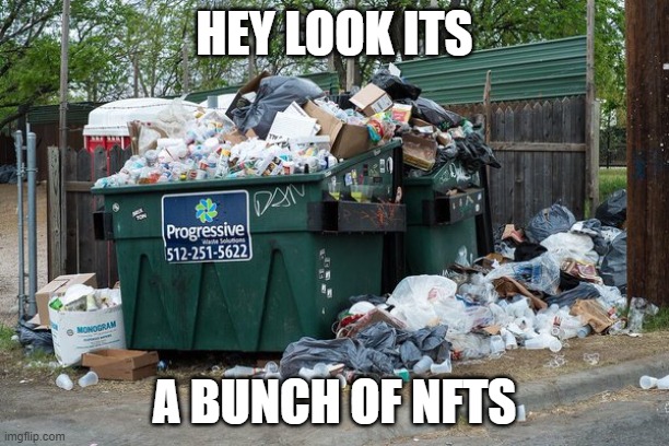yeah i said it | HEY LOOK ITS; A BUNCH OF NFTS | image tagged in garbage | made w/ Imgflip meme maker