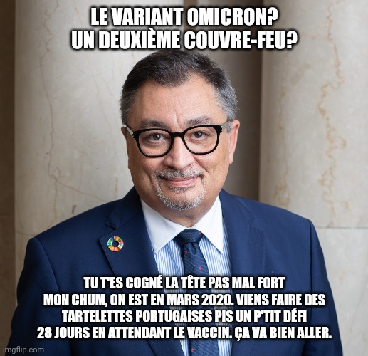 LE VARIANT OMICRON? UN DEUXIÈME COUVRE-FEU? TU T'ES COGNÉ LA TÊTE PAS MAL FORT MON CHUM, ON EST EN MARS 2020. VIENS FAIRE DES TARTELETTES PORTUGAISES PIS UN P'TIT DÉFI 28 JOURS EN ATTENDANT LE VACCIN. ÇA VA BIEN ALLER. | made w/ Imgflip meme maker