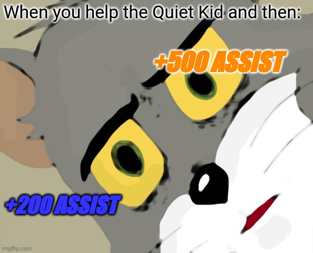 Hold Up | When you help the Quiet Kid and then:; +500 ASSIST; +200 ASSIST | image tagged in memes,unsettled tom | made w/ Imgflip meme maker