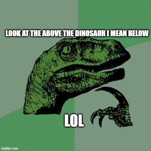 lol | LOOK AT THE ABOVE THE DINOSAUR I MEAN BELOW; LOL | image tagged in memes,philosoraptor | made w/ Imgflip meme maker