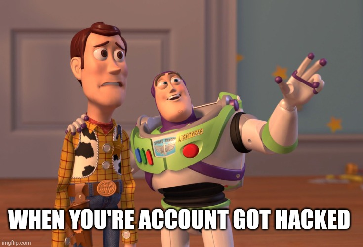 X, X Everywhere | WHEN YOU'RE ACCOUNT GOT HACKED | image tagged in memes,x x everywhere | made w/ Imgflip meme maker