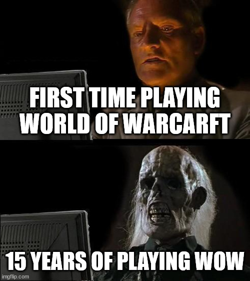 I'll Just Wait Here | FIRST TIME PLAYING WORLD OF WARCARFT; 15 YEARS OF PLAYING WOW | image tagged in memes,i'll just wait here | made w/ Imgflip meme maker