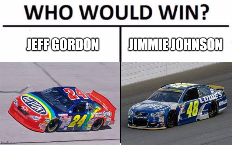 Question For Hendrick Fans | JEFF GORDON; JIMMIE JOHNSON | image tagged in who would win,nascar | made w/ Imgflip meme maker