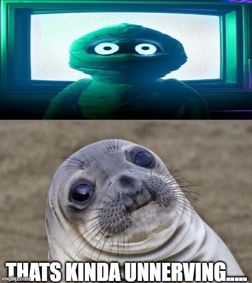 Awkward Moment Sealion Meme | THATS KINDA UNNERVING..... | image tagged in memes,awkward moment sealion,cursed image | made w/ Imgflip meme maker