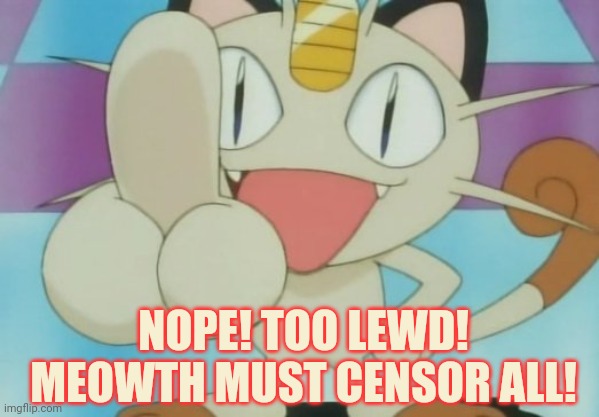 Meowth Dickhand | NOPE! TOO LEWD! MEOWTH MUST CENSOR ALL! | image tagged in meowth dickhand | made w/ Imgflip meme maker