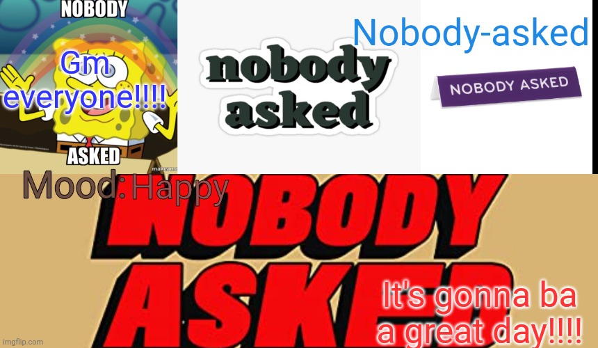 Nobody-asked announcement template | Gm everyone!!!! Happy; It's gonna ba a great day!!!! | image tagged in nobody-asked announcement template | made w/ Imgflip meme maker