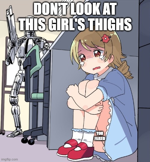u definitely failed | DON'T LOOK AT THIS GIRL'S THIGHS; YOU FAILED | image tagged in teminator searching for anime girl | made w/ Imgflip meme maker