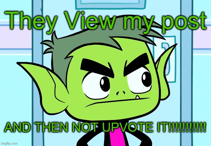 Angry Beast Boy (TTG) | They View my post; AND THEN NOT UPVOTE IT!!!!!!!!!!! | image tagged in angry beast boy ttg | made w/ Imgflip meme maker