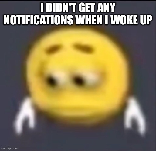 I DIDN'T GET ANY NOTIFICATIONS WHEN I WOKE UP | image tagged in emoji,depressed,notifications | made w/ Imgflip meme maker