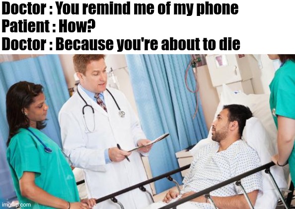 Spicy meatball? | Doctor : You remind me of my phone
Patient : How?
Doctor : Because you're about to die | image tagged in doctor,memes,you know the rules it's time to die,say goodbye,oh wow are you actually reading these tags,stop reading the tags | made w/ Imgflip meme maker
