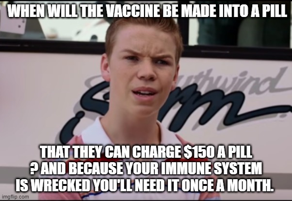 $$$$$$$$$$$$$$$$$$$$$$ | WHEN WILL THE VACCINE BE MADE INTO A PILL; THAT THEY CAN CHARGE $150 A PILL ? AND BECAUSE YOUR IMMUNE SYSTEM IS WRECKED YOU'LL NEED IT ONCE A MONTH. | image tagged in you guys are getting paid | made w/ Imgflip meme maker