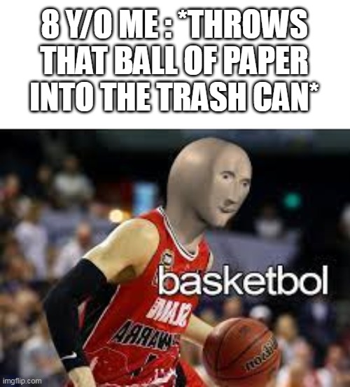 bassketball |  8 Y/O ME : *THROWS THAT BALL OF PAPER INTO THE TRASH CAN* | image tagged in memes,basketball,meme man,trash,trash can | made w/ Imgflip meme maker