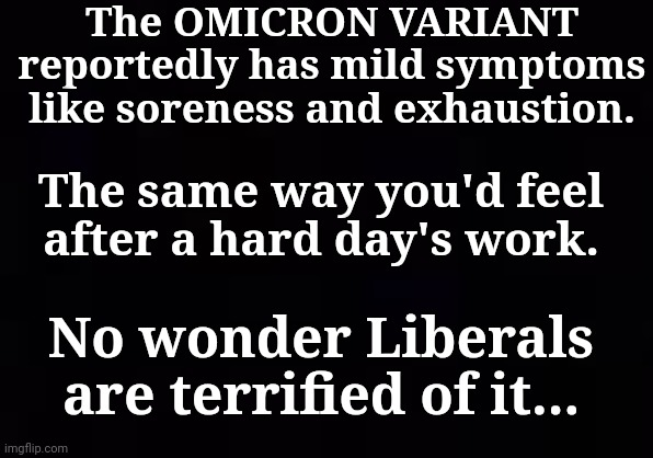 The OMICRON VARIANT |  The OMICRON VARIANT reportedly has mild symptoms like soreness and exhaustion. The same way you'd feel after a hard day's work. No wonder Liberals are terrified of it... | image tagged in omicron,hard work,scary things,liberal tears | made w/ Imgflip meme maker