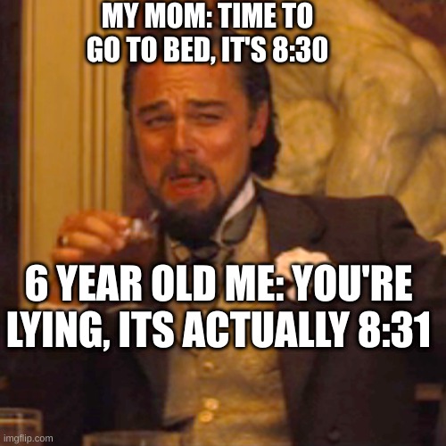 Laughing Leo Meme | MY MOM: TIME TO GO TO BED, IT'S 8:30; 6 YEAR OLD ME: YOU'RE LYING, ITS ACTUALLY 8:31 | image tagged in memes,laughing leo | made w/ Imgflip meme maker