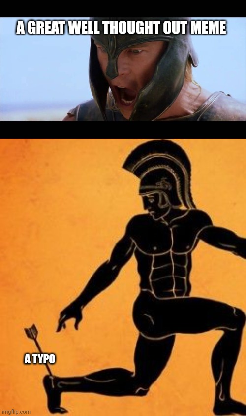 A GREAT WELL THOUGHT OUT MEME A TYPO | image tagged in hector,achille's heel | made w/ Imgflip meme maker