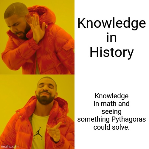Drake Hotline Bling Meme | Knowledge in History Knowledge in math and seeing something Pythagoras could solve. | image tagged in memes,drake hotline bling | made w/ Imgflip meme maker