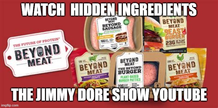 Beyond Meat |  WATCH  HIDDEN INGREDIENTS; THE JIMMY DORE SHOW YOUTUBE | image tagged in beyond meat | made w/ Imgflip meme maker