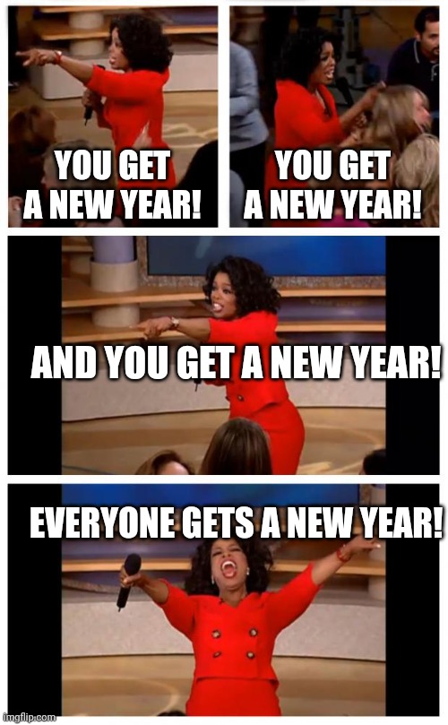 Oprah NYE | YOU GET A NEW YEAR! YOU GET A NEW YEAR! AND YOU GET A NEW YEAR! EVERYONE GETS A NEW YEAR! | image tagged in memes,oprah you get a car everybody gets a car | made w/ Imgflip meme maker