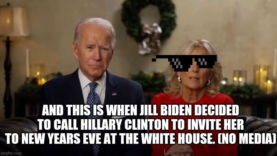 Joe and Jill Biden Interview | AND THIS IS WHEN JILL BIDEN DECIDED TO CALL HILLARY CLINTON TO INVITE HER TO NEW YEARS EVE AT THE WHITE HOUSE. (NO MEDIA) | image tagged in joe and jill biden interview | made w/ Imgflip meme maker