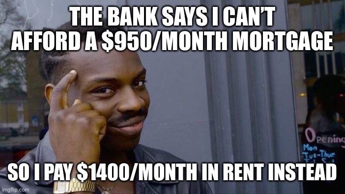 Roll Safe Think About It Meme | THE BANK SAYS I CAN’T AFFORD A $950/MONTH MORTGAGE; SO I PAY $1400/MONTH IN RENT INSTEAD | image tagged in memes,roll safe think about it,hypocrisy | made w/ Imgflip meme maker