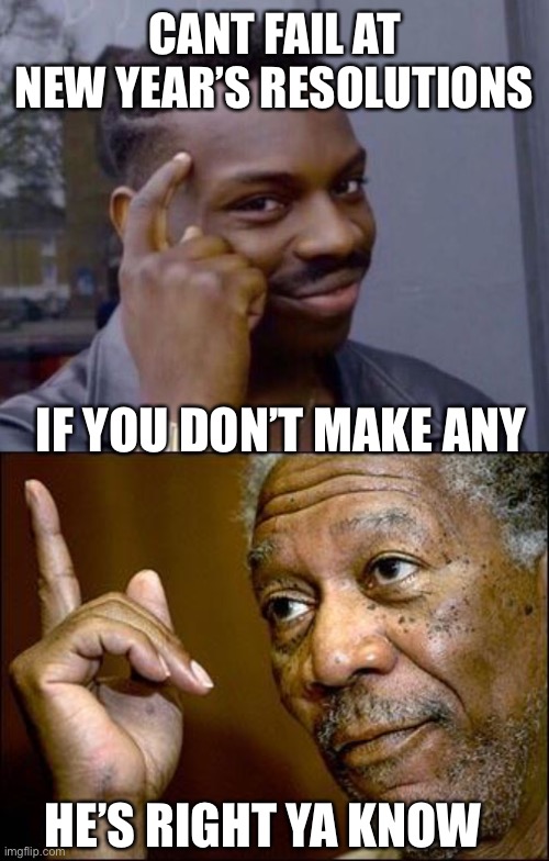 CANT FAIL AT NEW YEAR’S RESOLUTIONS; IF YOU DON’T MAKE ANY; HE’S RIGHT YA KNOW | image tagged in black guy pointing at head,this morgan freeman | made w/ Imgflip meme maker