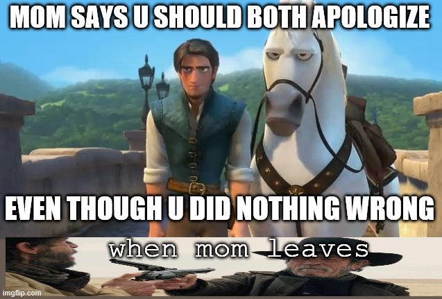 Tangled Siblings  | MOM SAYS U SHOULD BOTH APOLOGIZE; EVEN THOUGH U DID NOTHING WRONG; when mom leaves | image tagged in tangled siblings | made w/ Imgflip meme maker