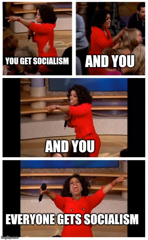 biden voters be like | YOU GET SOCIALISM; AND YOU; AND YOU; EVERYONE GETS SOCIALISM | image tagged in memes,oprah you get a car everybody gets a car,communist socialist,biden,liberty god bible trump | made w/ Imgflip meme maker