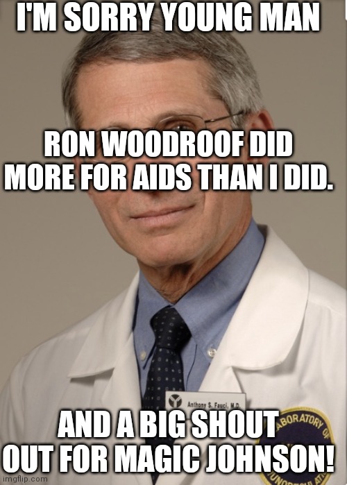 Dr Fauci | I'M SORRY YOUNG MAN RON WOODROOF DID MORE FOR AIDS THAN I DID. AND A BIG SHOUT OUT FOR MAGIC JOHNSON! | image tagged in dr fauci | made w/ Imgflip meme maker