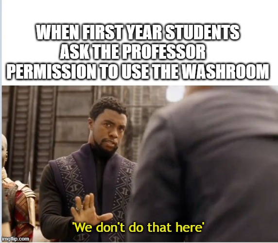 We don't do that here | WHEN FIRST YEAR STUDENTS ASK THE PROFESSOR   
 PERMISSION TO USE THE WASHROOM; 'We don't do that here' | image tagged in we don't do that here | made w/ Imgflip meme maker
