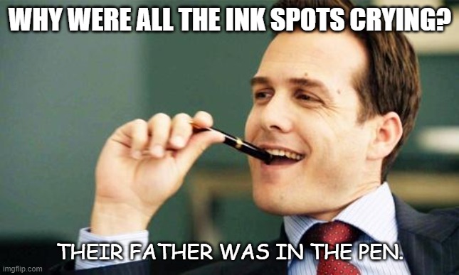 Daily Bad Dad Joke Dec 30 2021 | WHY WERE ALL THE INK SPOTS CRYING? THEIR FATHER WAS IN THE PEN. | image tagged in harvey specter pen | made w/ Imgflip meme maker