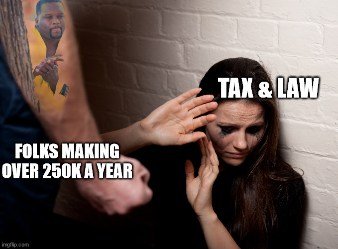 abuser | TAX & LAW; FOLKS MAKING OVER 250K A YEAR | image tagged in abuser,wordsofwisdom,true,facts | made w/ Imgflip meme maker