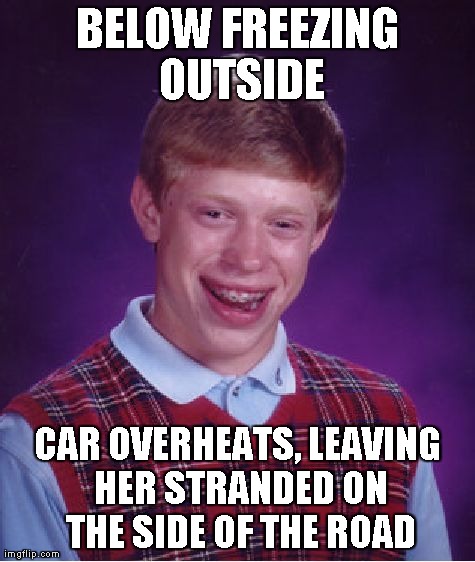 Bad Luck Brian | BELOW FREEZING OUTSIDE CAR OVERHEATS, LEAVING HER STRANDED ON THE SIDE OF THE ROAD | image tagged in memes,bad luck brian,AdviceAnimals | made w/ Imgflip meme maker