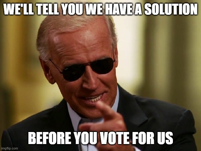 Cool Joe Biden | WE'LL TELL YOU WE HAVE A SOLUTION BEFORE YOU VOTE FOR US | image tagged in cool joe biden | made w/ Imgflip meme maker