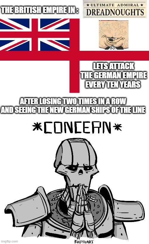 AI at its best | THE BRITISH EMPIRE IN :; LETS ATTACK THE GERMAN EMPIRE EVERY TEN YEARS; AFTER LOSING TWO TIMES IN A ROW AND SEEING THE NEW GERMAN SHIPS OF THE LINE | image tagged in ultimate admiral dreadnoughts,concern,smart mickey | made w/ Imgflip meme maker