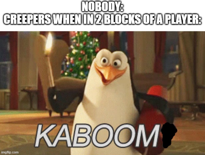 penguins of Madagascar "kaboom?" | NOBODY:
CREEPERS WHEN IN 2 BLOCKS OF A PLAYER: | image tagged in penguins of madagascar kaboom | made w/ Imgflip meme maker