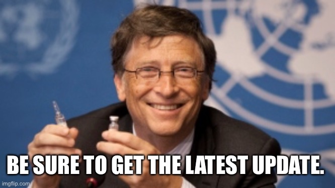 Vaccine update | BE SURE TO GET THE LATEST UPDATE. | image tagged in vaccines,bill gates,bill gates loves vaccines | made w/ Imgflip meme maker