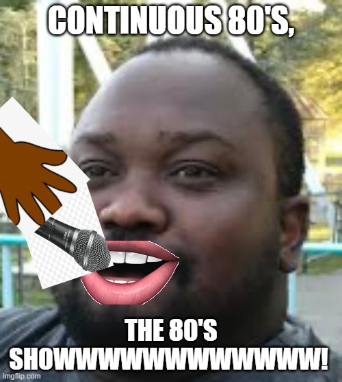 Continuous 80's! THE 80'S SHOWWW! | CONTINUOUS 80'S, THE 80'S SHOWWWWWWWWWWWW! | image tagged in 1980s,singing,lol so funny,music | made w/ Imgflip meme maker