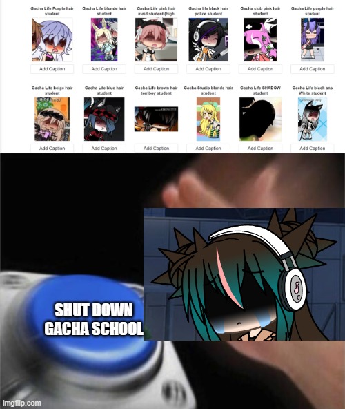 Gacha School might shut down because people keep posting this on reddit! |  SHUT DOWN GACHA SCHOOL | image tagged in memes,blank nut button,gacha school,cringe | made w/ Imgflip meme maker