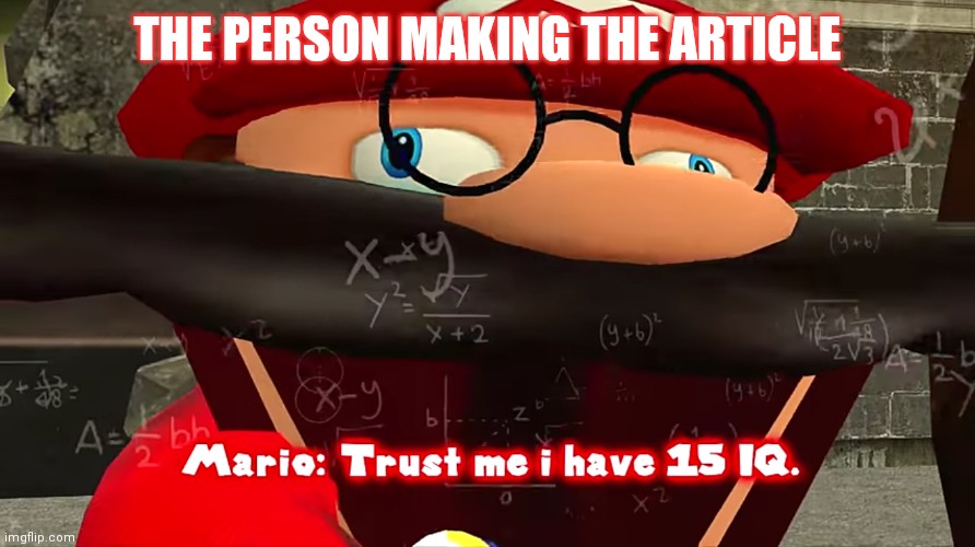 Trust me I have 15 IQ | THE PERSON MAKING THE ARTICLE | image tagged in trust me i have 15 iq | made w/ Imgflip meme maker