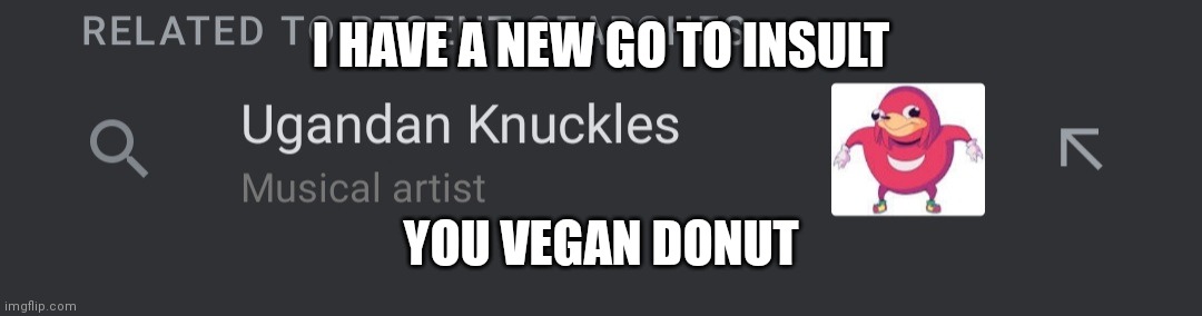 Credit to Gordon Ramsey for it | I HAVE A NEW GO TO INSULT; YOU VEGAN DONUT | image tagged in ugandan knucklesusic artist | made w/ Imgflip meme maker