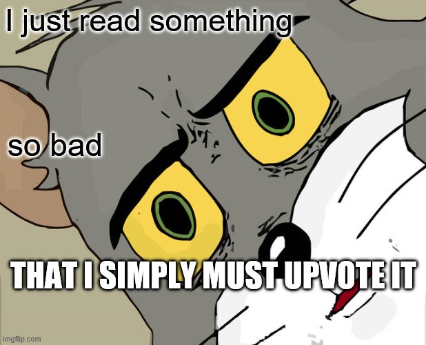 Unsettled Tom Meme | I just read something so bad THAT I SIMPLY MUST UPVOTE IT | image tagged in memes,unsettled tom | made w/ Imgflip meme maker