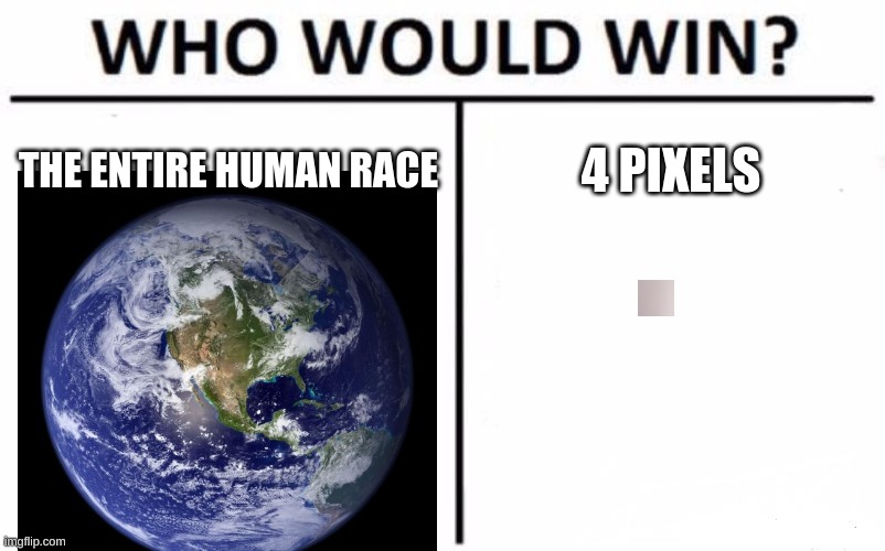 The human race or SCP-096 (yes it is 4 pixels) | THE ENTIRE HUMAN RACE; 4 PIXELS | image tagged in memes,who would win | made w/ Imgflip meme maker