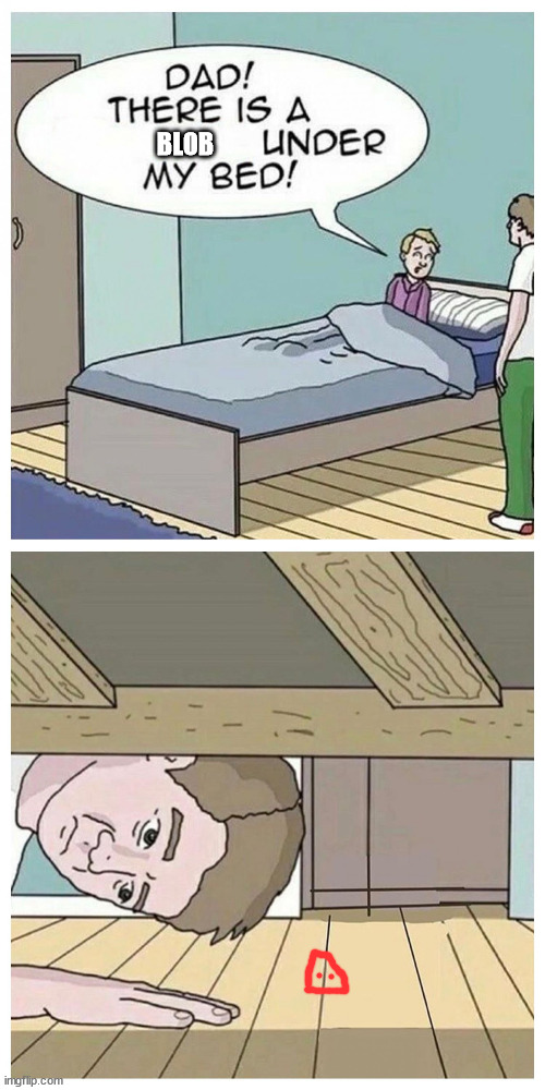 Dad! There is a monster under my bed | BLOB | image tagged in dad there is a monster under my bed | made w/ Imgflip meme maker