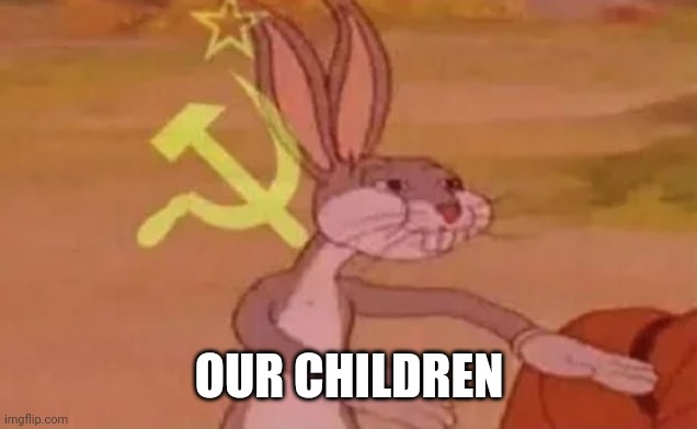 Bugs bunny communist | OUR CHILDREN | image tagged in bugs bunny communist | made w/ Imgflip meme maker