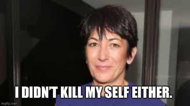 Ghislaine Maxwell | I DIDN’T KILL MY SELF EITHER. | image tagged in ghislaine maxwell | made w/ Imgflip meme maker