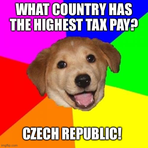 Going back to 2012 | WHAT COUNTRY HAS THE HIGHEST TAX PAY? CZECH REPUBLIC! | image tagged in memes,advice dog | made w/ Imgflip meme maker