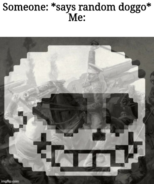 Sans has PTSD | Someone: *says random doggo*
Me: | image tagged in sans has ptsd | made w/ Imgflip meme maker