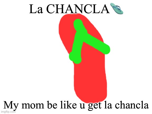 La chancla??? | La CHANCLA🩴; My mom be like u get la chancla | image tagged in blank white template | made w/ Imgflip meme maker