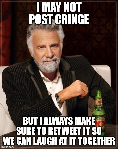 Stay cringe-free my friends |  I MAY NOT POST CRINGE; BUT I ALWAYS MAKE SURE TO RETWEET IT SO WE CAN LAUGH AT IT TOGETHER | image tagged in memes,the most interesting man in the world | made w/ Imgflip meme maker