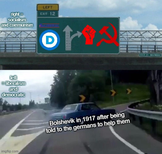 Left Exit 12 Off Ramp Meme | right = socialism and communism; left = liberalism and democratic; Bolshevik in 1917 after being told to the germans to help them | image tagged in memes,left exit 12 off ramp | made w/ Imgflip meme maker